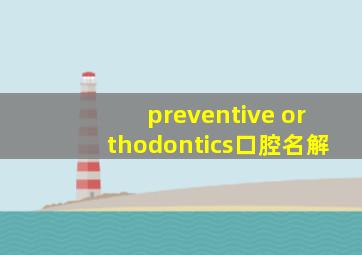 preventive orthodontics口腔名解